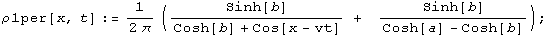 ρ1per[x, t] := 1/(2π) (Sinh[b]/(Cosh[b] + Cos[x - vt]) +    Sinh[b]/(Cosh[a] - Cosh[b])) ;